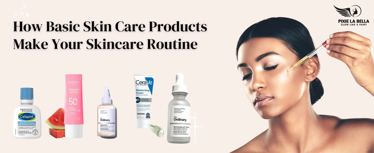 Know How Basic Skin Care Products Make Your Skincare Routine Effective Pixie La Bella