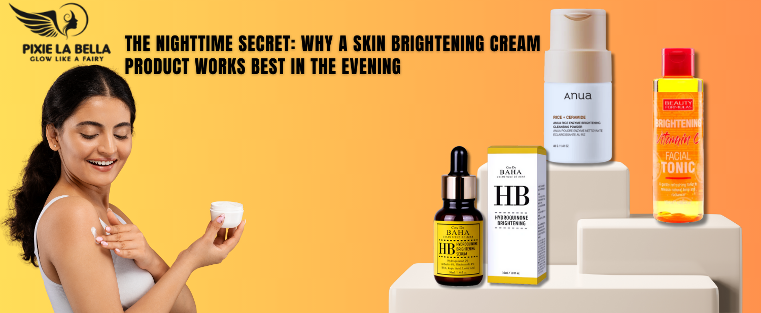 The Nighttime Secret: Why A Skin Brightening Cream Product Works Best In The Evening